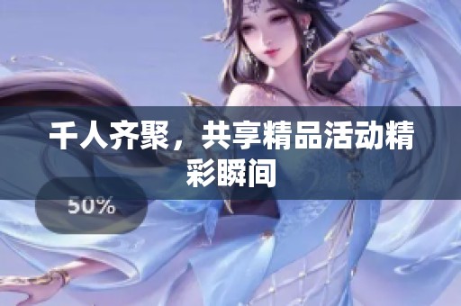 千人齐聚，共享精品活动精彩瞬间
