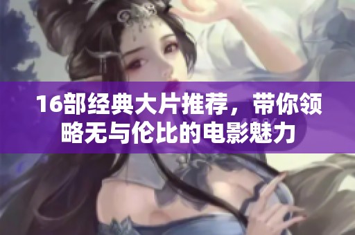 16部经典大片推荐，带你领略无与伦比的电影魅力