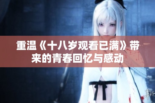 重温《十八岁观看已满》带来的青春回忆与感动