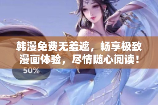 韩漫免费无羞遮，畅享极致漫画体验，尽情随心阅读！