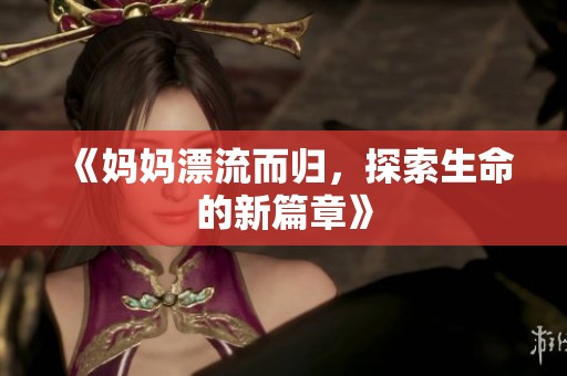 《妈妈漂流而归，探索生命的新篇章》