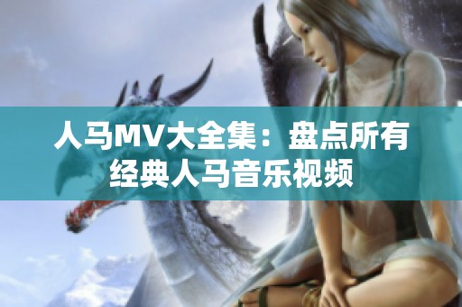 人马MV大全集：盘点所有经典人马音乐视频