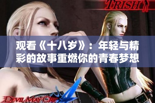 观看《十八岁》：年轻与精彩的故事重燃你的青春梦想。