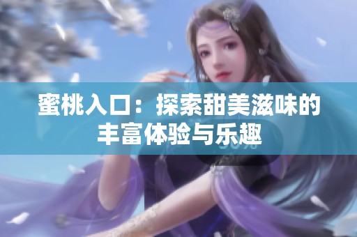 蜜桃入口：探索甜美滋味的丰富体验与乐趣