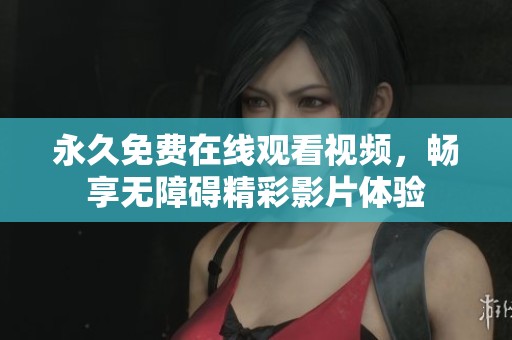永久免费在线观看视频，畅享无障碍精彩影片体验