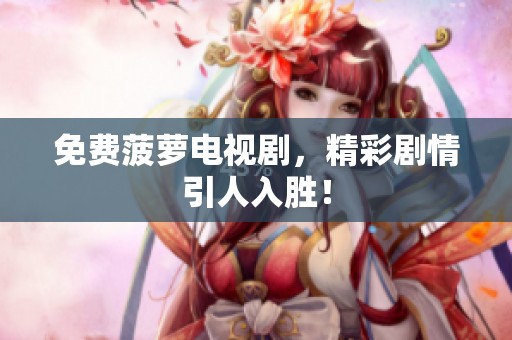 免费菠萝电视剧，精彩剧情引人入胜！