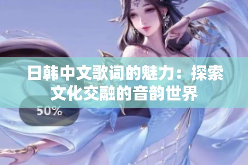 日韩中文歌词的魅力：探索文化交融的音韵世界