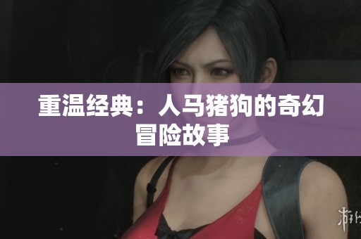 重温经典：人马猪狗的奇幻冒险故事