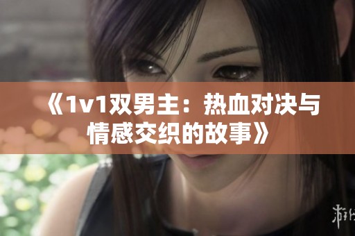 《1v1双男主：热血对决与情感交织的故事》