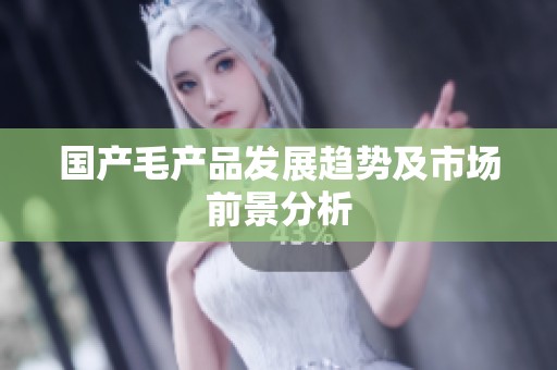 国产毛产品发展趋势及市场前景分析