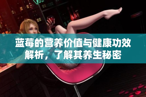 蓝莓的营养价值与健康功效解析，了解其养生秘密