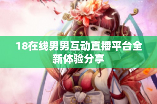 18在线男男互动直播平台全新体验分享