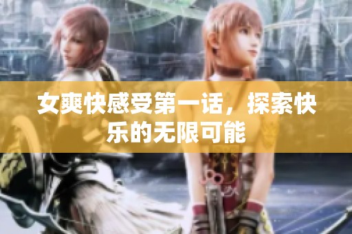 女爽快感受第一话，探索快乐的无限可能
