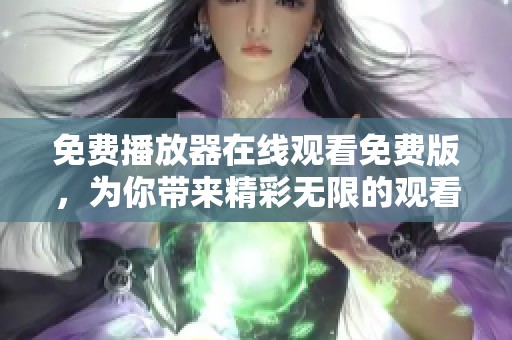 免费播放器在线观看免费版，为你带来精彩无限的观看体验