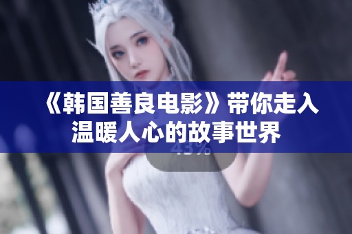 《韩国善良电影》带你走入温暖人心的故事世界