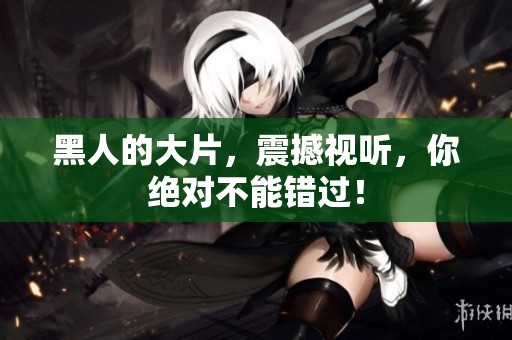 黑人的大片，震撼视听，你绝对不能错过！