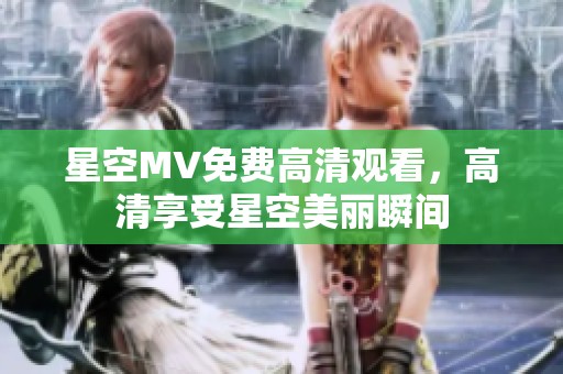 星空MV免费高清观看，高清享受星空美丽瞬间