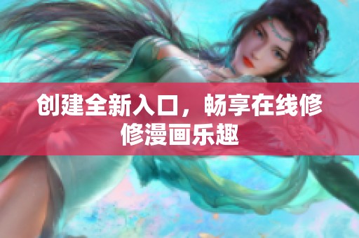 创建全新入口，畅享在线修修漫画乐趣