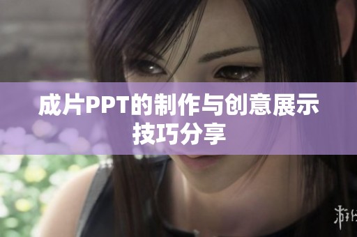 成片PPT的制作与创意展示技巧分享