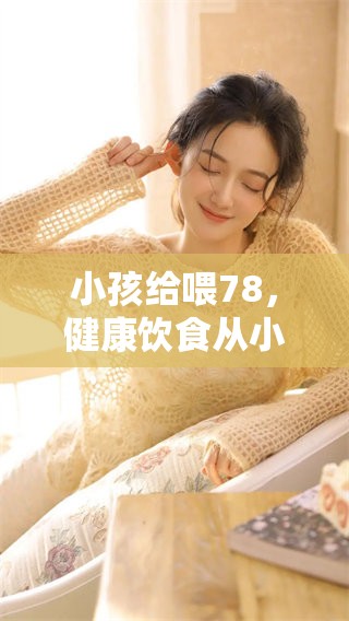 小孩给喂78，健康饮食从小开始培养
