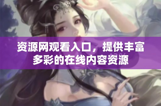 资源网观看入口，提供丰富多彩的在线内容资源