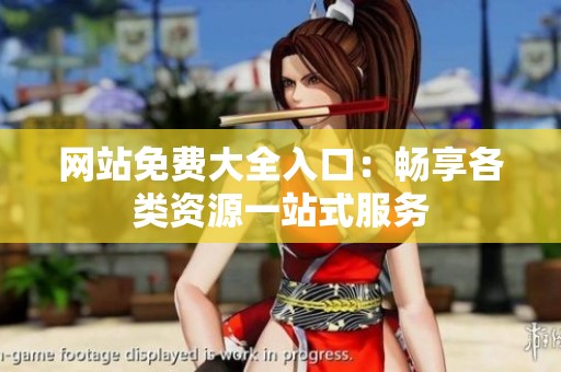 网站免费大全入口：畅享各类资源一站式服务