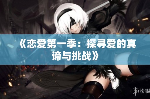 《恋爱第一季：探寻爱的真谛与挑战》