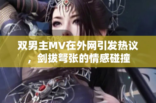 双男主MV在外网引发热议，剑拔弩张的情感碰撞