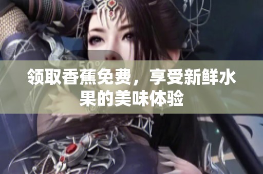 领取香蕉免费，享受新鲜水果的美味体验