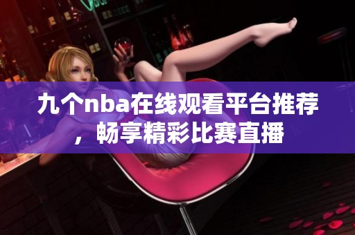 九个nba在线观看平台推荐，畅享精彩比赛直播