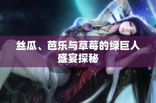 丝瓜、芭乐与草莓的绿巨人盛宴探秘