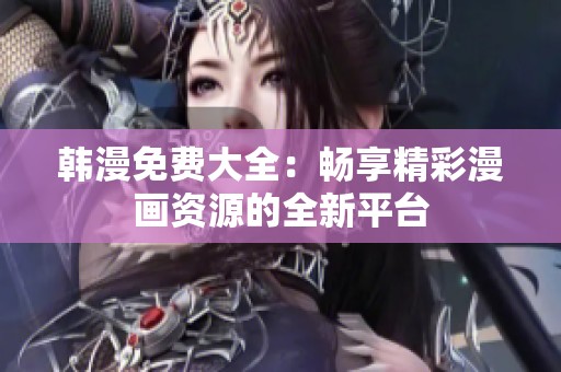 韩漫免费大全：畅享精彩漫画资源的全新平台