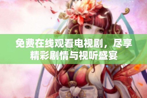 免费在线观看电视剧，尽享精彩剧情与视听盛宴