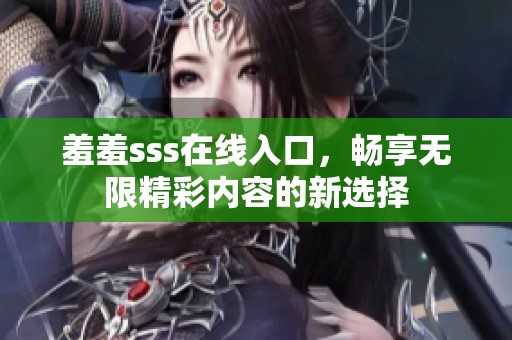 羞羞sss在线入口，畅享无限精彩内容的新选择