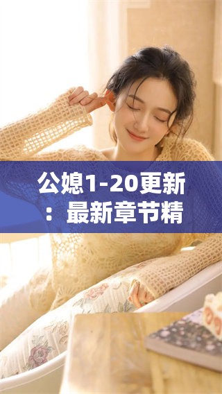 公媳1-20更新：最新章节精彩剧情逐步揭晓！