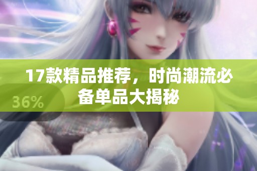 17款精品推荐，时尚潮流必备单品大揭秘
