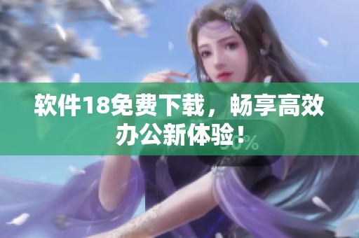 软件18免费下载，畅享高效办公新体验！