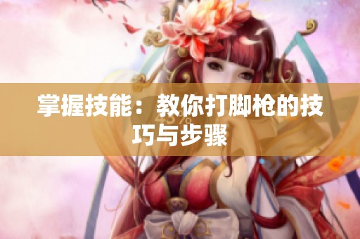掌握技能：教你打脚枪的技巧与步骤