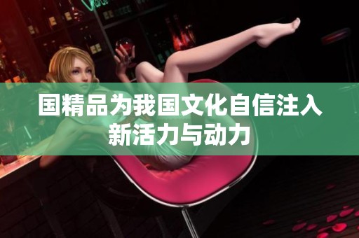 国精品为我国文化自信注入新活力与动力