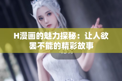 H漫画的魅力探秘：让人欲罢不能的精彩故事
