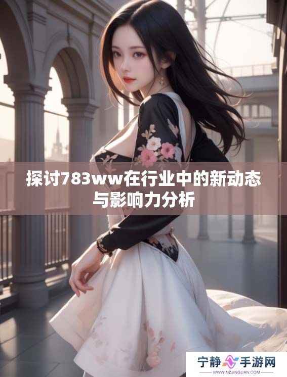 探讨783ww在行业中的新动态与影响力分析