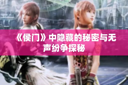 《侯门》中隐藏的秘密与无声纷争探秘