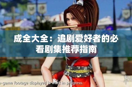 成全大全：追剧爱好者的必看剧集推荐指南