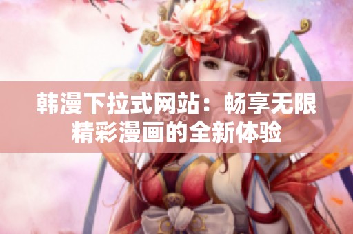 韩漫下拉式网站：畅享无限精彩漫画的全新体验