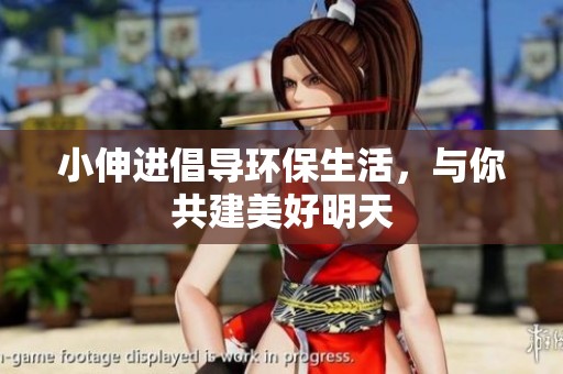 小伸进倡导环保生活，与你共建美好明天
