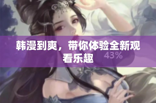 韩漫到爽，带你体验全新观看乐趣