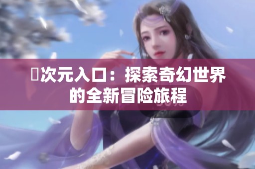 囧次元入口：探索奇幻世界的全新冒险旅程