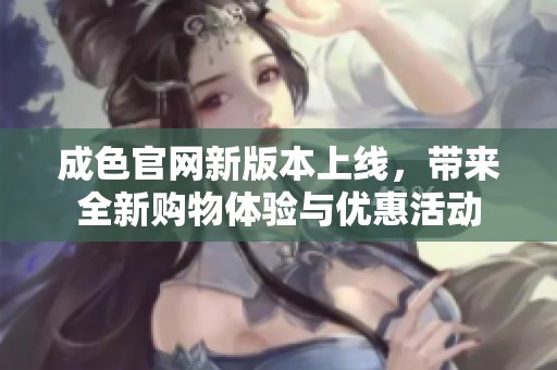 成色官网新版本上线，带来全新购物体验与优惠活动