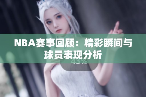 NBA赛事回顾：精彩瞬间与球员表现分析