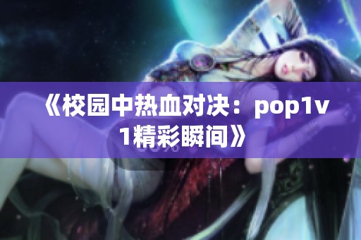 《校园中热血对决：pop1v1精彩瞬间》
